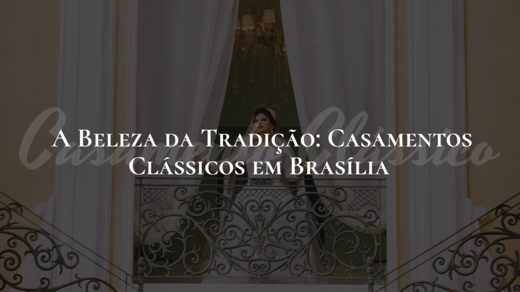 A Beleza da Tradição: Casamentos Clássicos em Brasília 